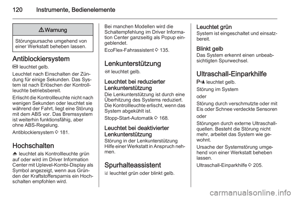 OPEL ZAFIRA C 2015.5  Betriebsanleitung (in German) 120Instrumente, Bedienelemente9Warnung
Störungsursache umgehend von
einer Werkstatt beheben lassen.
Antiblockiersystem
u  leuchtet gelb.
Leuchtet nach Einschalten der Zün‐ dung für einige Sekunde