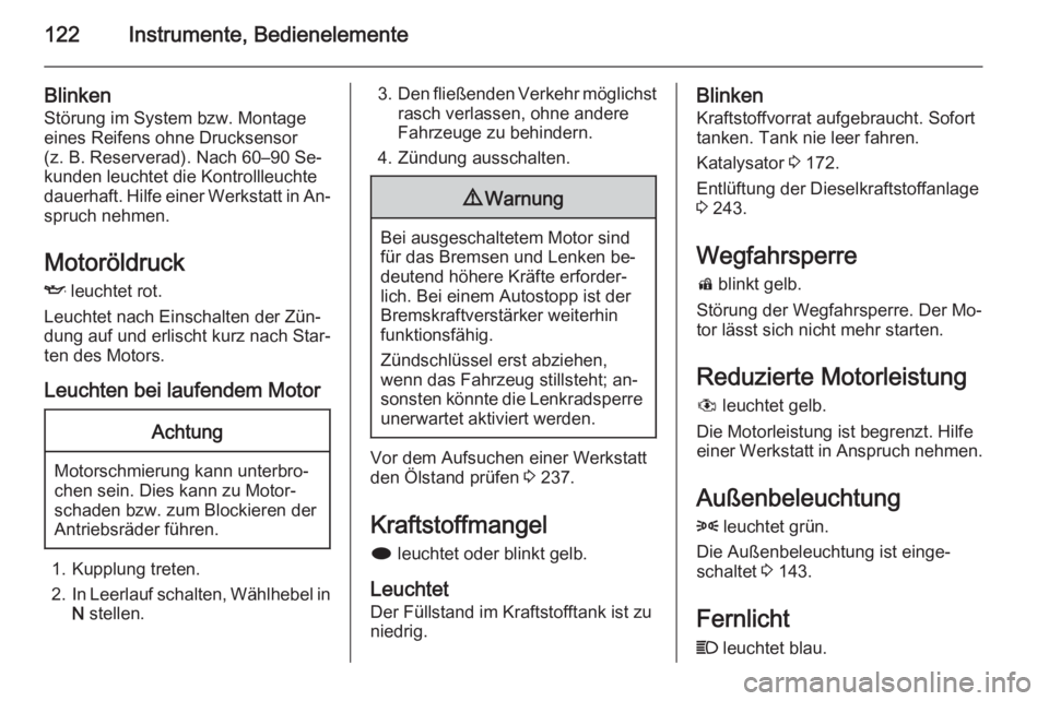 OPEL ZAFIRA C 2015.5 Betriebsanleitung (in German) 122Instrumente, Bedienelemente
Blinken
Störung im System bzw. Montage
eines Reifens ohne Drucksensor
(z. B. Reserverad). Nach 60–90 Se‐
kunden leuchtet die Kontrollleuchte
dauerhaft. Hilfe einer OPEL ZAFIRA C 2015.5 Betriebsanleitung (in German) 122Instrumente, Bedienelemente
Blinken
Störung im System bzw. Montage
eines Reifens ohne Drucksensor
(z. B. Reserverad). Nach 60–90 Se‐
kunden leuchtet die Kontrollleuchte
dauerhaft. Hilfe einer
