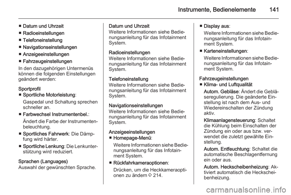 OPEL ZAFIRA C 2015.5  Betriebsanleitung (in German) Instrumente, Bedienelemente141
■Datum und Uhrzeit
■ Radioeinstellungen
■ Telefoneinstellung
■ Navigationseinstellungen
■ Anzeigeeinstellungen
■ Fahrzeugeinstellungen
In den dazugehörigen 