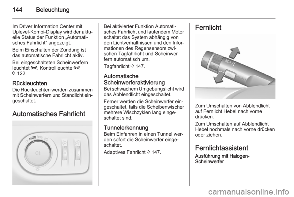 OPEL ZAFIRA C 2015.5  Betriebsanleitung (in German) 144Beleuchtung
Im Driver Information Center mit
Uplevel-Kombi-Display wird der aktu‐
elle Status der Funktion „Automati‐
sches Fahrlicht“ angezeigt.
Beim Einschalten der Zündung ist
das autom