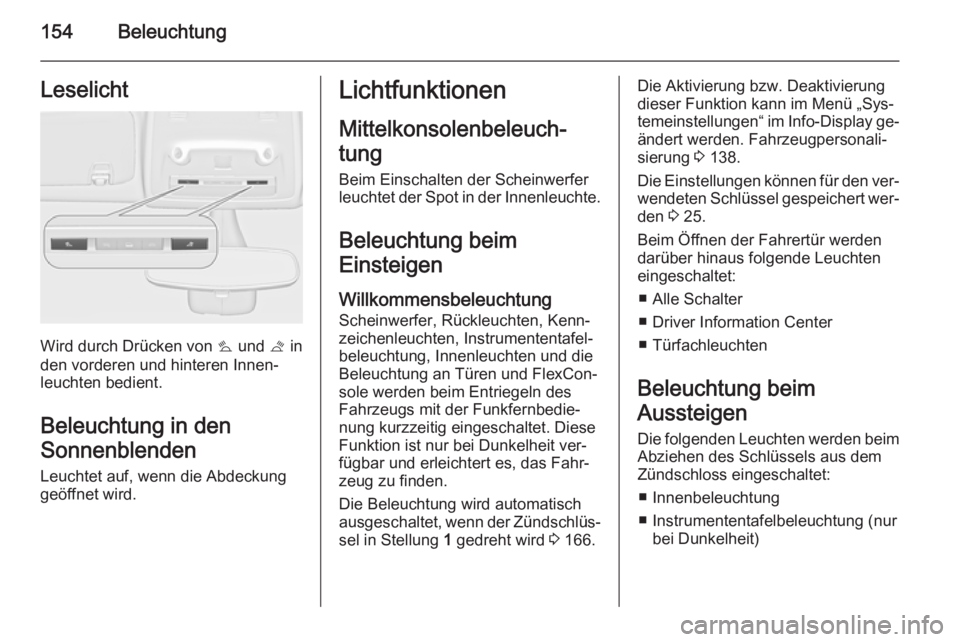 OPEL ZAFIRA C 2015.5  Betriebsanleitung (in German) 154BeleuchtungLeselicht
Wird durch Drücken von s und  t in
den vorderen und hinteren Innen‐ leuchten bedient.
Beleuchtung in den
Sonnenblenden Leuchtet auf, wenn die Abdeckung
geöffnet wird.
Licht
