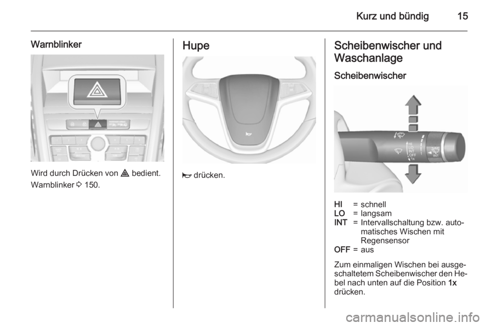 OPEL ZAFIRA C 2015.5  Betriebsanleitung (in German) Kurz und bündig15
Warnblinker
Wird durch Drücken von ¨ bedient.
Warnblinker  3 150.
Hupe
j  drücken.
Scheibenwischer und
Waschanlage
ScheibenwischerHI=schnellLO=langsamINT=Intervallschaltung bzw. 