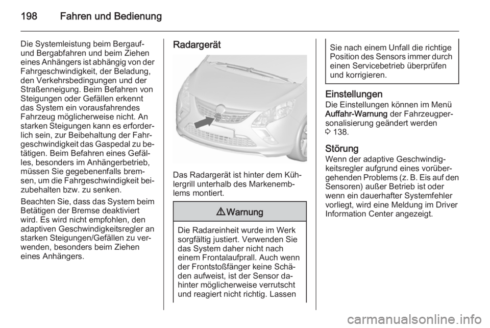 OPEL ZAFIRA C 2015.5  Betriebsanleitung (in German) 198Fahren und Bedienung
Die Systemleistung beim Bergauf-und Bergabfahren und beim Ziehen
eines Anhängers ist abhängig von der Fahrgeschwindigkeit, der Beladung,
den Verkehrsbedingungen und der
Stra�