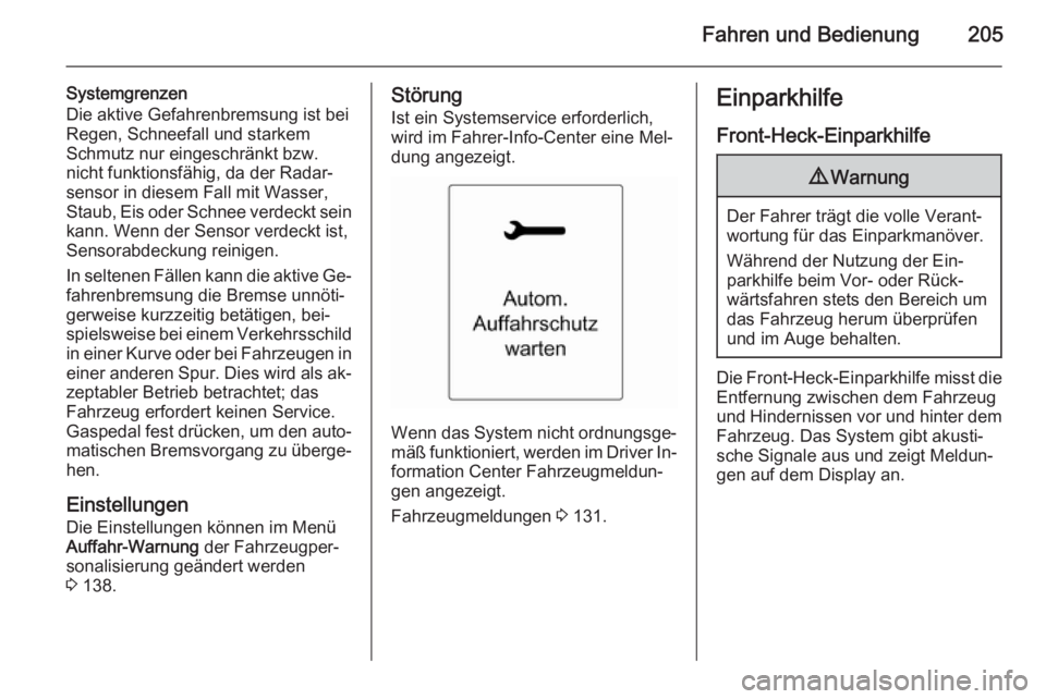 OPEL ZAFIRA C 2015.5  Betriebsanleitung (in German) Fahren und Bedienung205
Systemgrenzen
Die aktive Gefahrenbremsung ist bei
Regen, Schneefall und starkem
Schmutz nur eingeschränkt bzw.
nicht funktionsfähig, da der Radar‐
sensor in diesem Fall mit