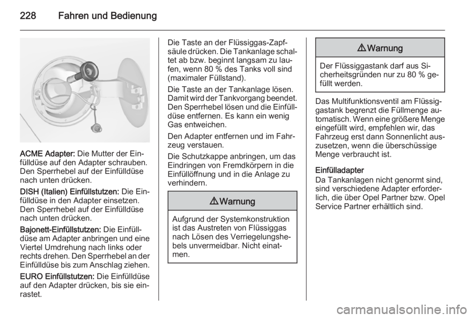 OPEL ZAFIRA C 2015.5  Betriebsanleitung (in German) 228Fahren und Bedienung
ACME Adapter: Die Mutter der Ein‐
fülldüse auf den Adapter schrauben.
Den Sperrhebel auf der Einfülldüse
nach unten drücken.
DISH (Italien) Einfüllstutzen:  Die Ein‐
