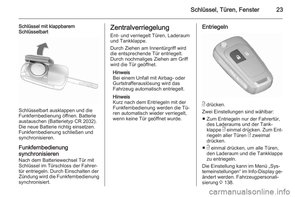 OPEL ZAFIRA C 2015.5  Betriebsanleitung (in German) Schlüssel, Türen, Fenster23
Schlüssel mit klappbarem
Schlüsselbart
Schlüsselbart ausklappen und die
Funkfernbedienung öffnen. Batterie
austauschen (Batterietyp CR 2032).
Die neue Batterie richti