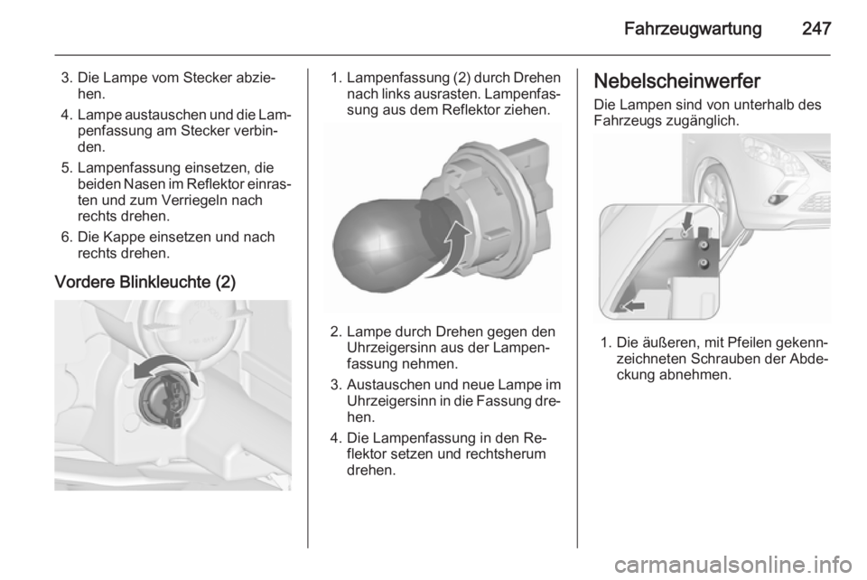 OPEL ZAFIRA C 2015.5 Betriebsanleitung (in German) Fahrzeugwartung247
3. Die Lampe vom Stecker abzie‐hen.
4. Lampe austauschen und die Lam‐
penfassung am Stecker verbin‐
den.
5. Lampenfassung einsetzen, die beiden Nasen im Reflektor einras‐
te OPEL ZAFIRA C 2015.5 Betriebsanleitung (in German) Fahrzeugwartung247
3. Die Lampe vom Stecker abzie‐hen.
4. Lampe austauschen und die Lam‐
penfassung am Stecker verbin‐
den.
5. Lampenfassung einsetzen, die beiden Nasen im Reflektor einras‐
te