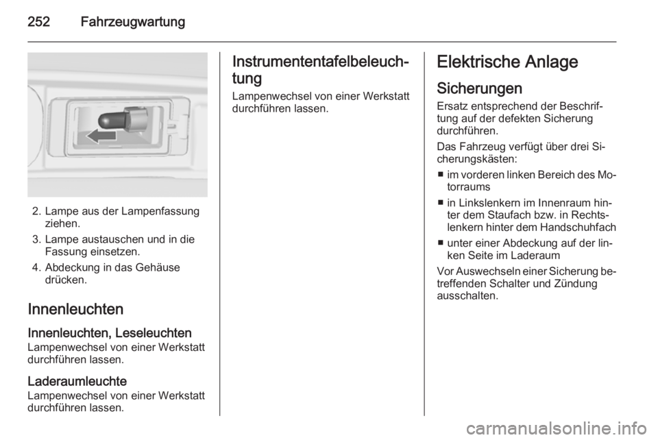OPEL ZAFIRA C 2015.5 Betriebsanleitung (in German) 252Fahrzeugwartung
2. Lampe aus der Lampenfassungziehen.
3. Lampe austauschen und in die Fassung einsetzen.
4. Abdeckung in das Gehäuse drücken.
Innenleuchten
Innenleuchten, Leseleuchten Lampenwechs OPEL ZAFIRA C 2015.5 Betriebsanleitung (in German) 252Fahrzeugwartung
2. Lampe aus der Lampenfassungziehen.
3. Lampe austauschen und in die Fassung einsetzen.
4. Abdeckung in das Gehäuse drücken.
Innenleuchten
Innenleuchten, Leseleuchten Lampenwechs