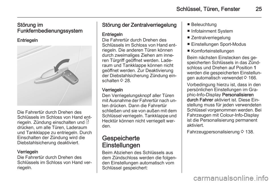 OPEL ZAFIRA C 2015.5  Betriebsanleitung (in German) Schlüssel, Türen, Fenster25
Störung im
Funkfernbedienungssystem
Entriegeln
Die Fahrertür durch Drehen des
Schlüssels im Schloss von Hand ent‐
riegeln. Zündung einschalten und  c
drücken, um a