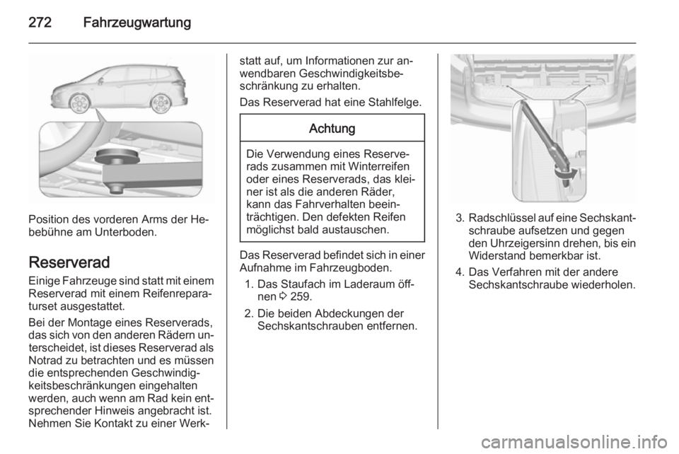 OPEL ZAFIRA C 2015.5 Betriebsanleitung (in German) 272Fahrzeugwartung
Position des vorderen Arms der He‐
bebühne am Unterboden.
Reserverad
Einige Fahrzeuge sind statt mit einem Reserverad mit einem Reifenrepara‐
turset ausgestattet.
Bei der Monta OPEL ZAFIRA C 2015.5 Betriebsanleitung (in German) 272Fahrzeugwartung
Position des vorderen Arms der He‐
bebühne am Unterboden.
Reserverad
Einige Fahrzeuge sind statt mit einem Reserverad mit einem Reifenrepara‐
turset ausgestattet.
Bei der Monta