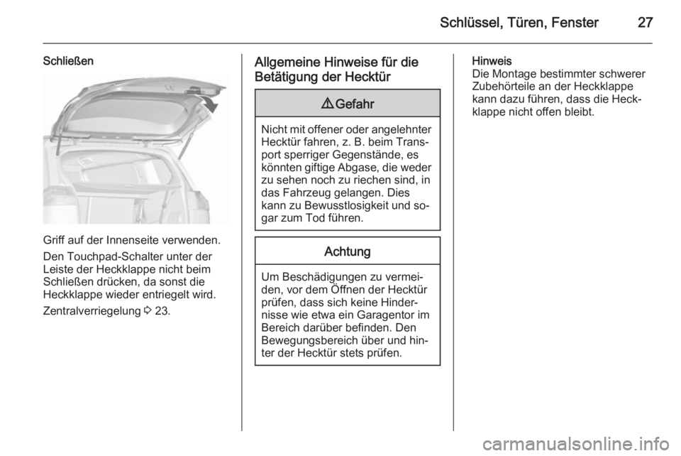 OPEL ZAFIRA C 2015.5  Betriebsanleitung (in German) Schlüssel, Türen, Fenster27
Schließen
Griff auf der Innenseite verwenden.
Den Touchpad-Schalter unter der
Leiste der Heckklappe nicht beim
Schließen drücken, da sonst die Heckklappe wieder entrie