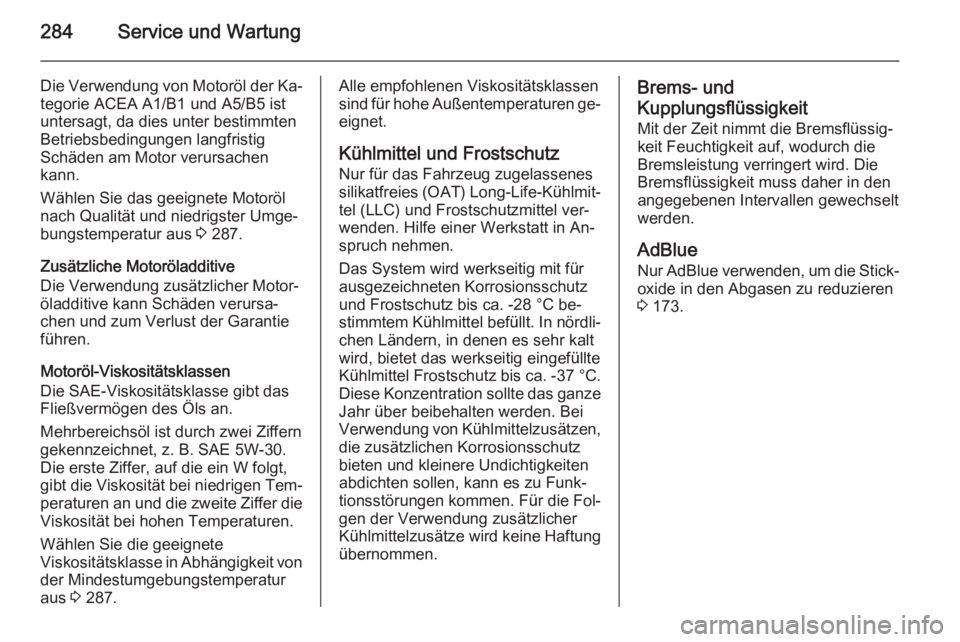 OPEL ZAFIRA C 2015.5  Betriebsanleitung (in German) 284Service und Wartung
Die Verwendung von Motoröl der Ka‐
tegorie ACEA A1/B1 und A5/B5 ist
untersagt, da dies unter bestimmten
Betriebsbedingungen langfristig
Schäden am Motor verursachen
kann.
W�