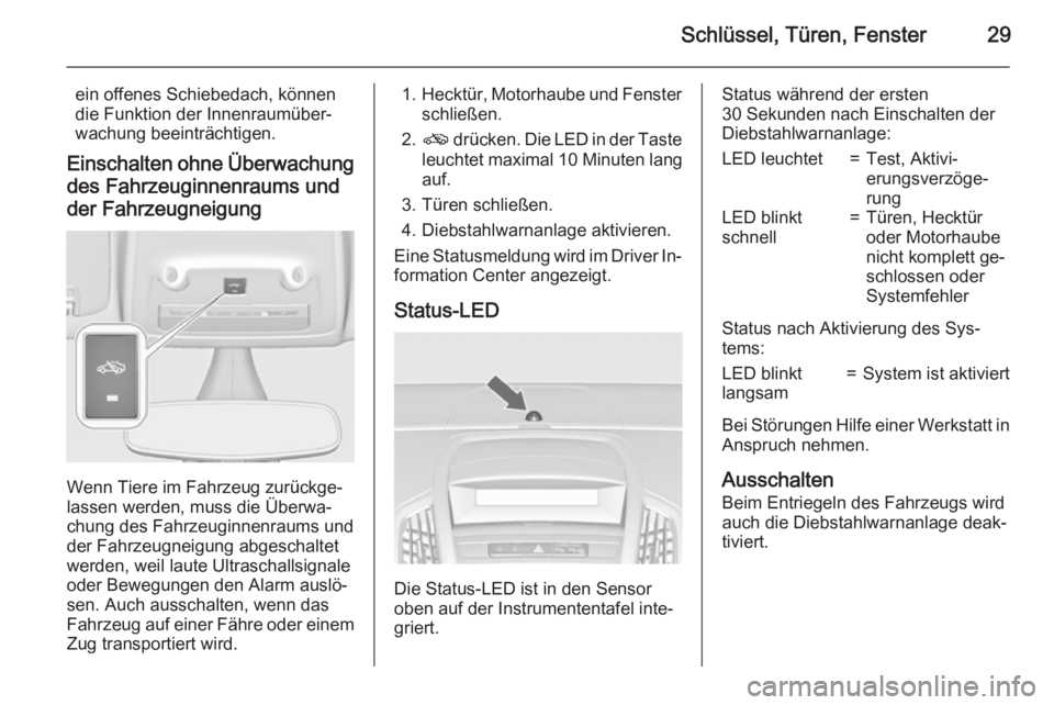 OPEL ZAFIRA C 2015.5  Betriebsanleitung (in German) Schlüssel, Türen, Fenster29
ein offenes Schiebedach, können
die Funktion der Innenraumüber‐
wachung beeinträchtigen.
Einschalten ohne Überwachung
des Fahrzeuginnenraums und
der Fahrzeugneigung