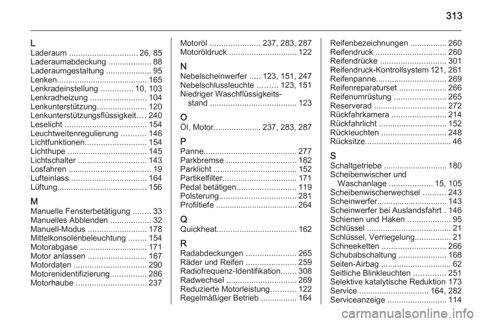 OPEL ZAFIRA C 2015.5  Betriebsanleitung (in German) 313
L
Laderaum  .............................. 26, 85
Laderaumabdeckung  ...................88
Laderaumgestaltung  ....................95
Lenken ........................................ 165
Lenkradein