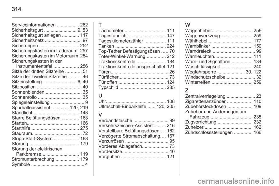 OPEL ZAFIRA C 2015.5 Betriebsanleitung (in German) 314
Serviceinformationen .................282
Sicherheitsgurt ......................... 9, 53
Sicherheitsgurt anlegen .............117
Sicherheitsnetz ............................ 97
Sicherungen .. OPEL ZAFIRA C 2015.5 Betriebsanleitung (in German) 314
Serviceinformationen .................282
Sicherheitsgurt ......................... 9, 53
Sicherheitsgurt anlegen .............117
Sicherheitsnetz ............................ 97
Sicherungen ..