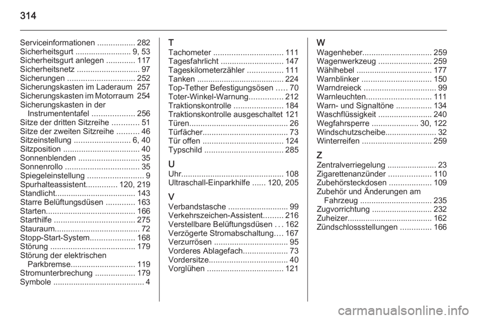 OPEL ZAFIRA C 2015.5  Betriebsanleitung (in German) 314
Serviceinformationen .................282
Sicherheitsgurt ......................... 9, 53
Sicherheitsgurt anlegen  .............117
Sicherheitsnetz  ............................ 97
Sicherungen  ..