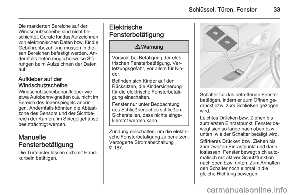 OPEL ZAFIRA C 2015.5  Betriebsanleitung (in German) Schlüssel, Türen, Fenster33
Die markierten Bereiche auf der
Windschutzscheibe sind nicht be‐
schichtet. Geräte für das Aufzeichnen von elektronischen Daten bzw. für dieGebührenbezahlung müsse