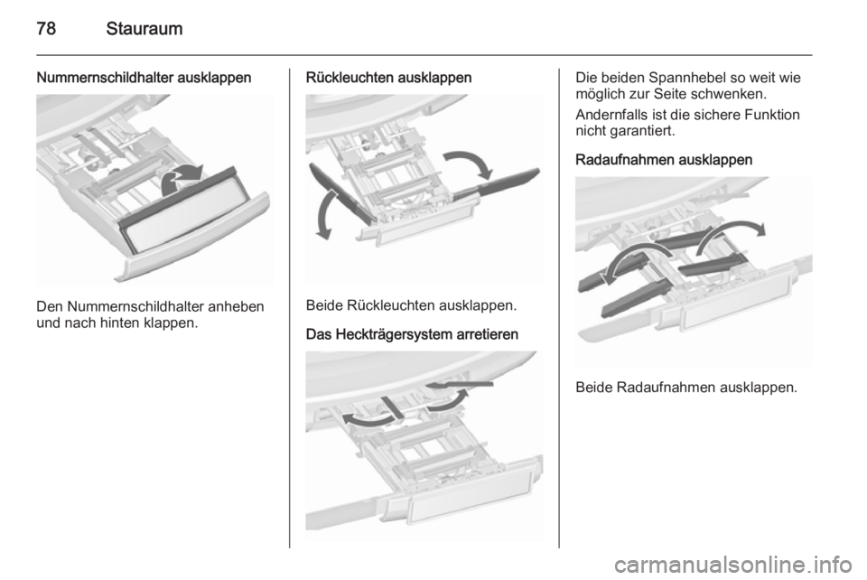 OPEL ZAFIRA C 2015.5 Betriebsanleitung (in German) 78Stauraum
Nummernschildhalter ausklappen
Den Nummernschildhalter anheben
und nach hinten klappen.
Rückleuchten ausklappen
Beide Rückleuchten ausklappen.
Das Heckträgersystem arretieren
Die beiden OPEL ZAFIRA C 2015.5 Betriebsanleitung (in German) 78Stauraum
Nummernschildhalter ausklappen
Den Nummernschildhalter anheben
und nach hinten klappen.
Rückleuchten ausklappen
Beide Rückleuchten ausklappen.
Das Heckträgersystem arretieren
Die beiden