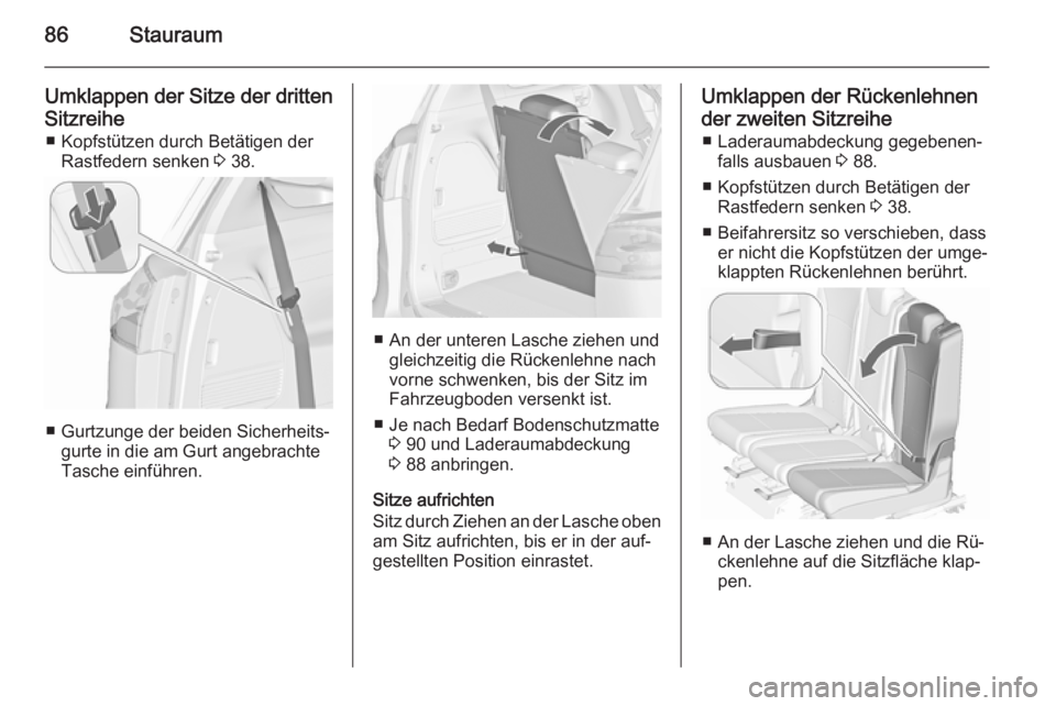OPEL ZAFIRA C 2015.5  Betriebsanleitung (in German) 86Stauraum
Umklappen der Sitze der drittenSitzreihe ■ Kopfstützen durch Betätigen der Rastfedern senken  3 38.
■ Gurtzunge der beiden Sicherheits‐
gurte in die am Gurt angebrachte
Tasche einf�