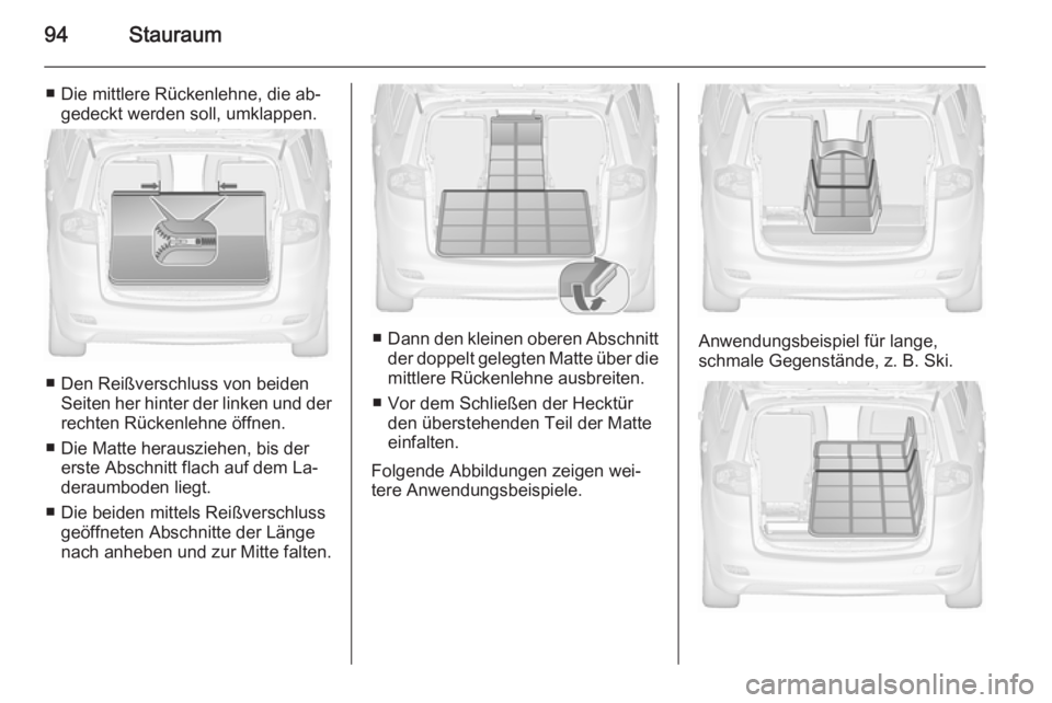 OPEL ZAFIRA C 2015.5  Betriebsanleitung (in German) 94Stauraum
■ Die mittlere Rückenlehne, die ab‐gedeckt werden soll, umklappen.
■ Den Reißverschluss von beidenSeiten her hinter der linken und der
rechten Rückenlehne öffnen.
■ Die Matte he