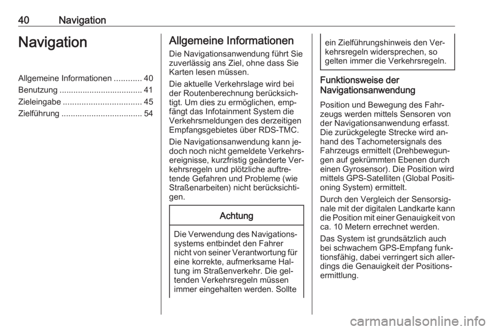 OPEL ZAFIRA C 2016 Infotainment-Handbuch (in German) 40NavigationNavigationAllgemeine Informationen............40
Benutzung .................................... 41
Zieleingabe .................................. 45
Zielführung .......................... OPEL ZAFIRA C 2016 Infotainment-Handbuch (in German) 40NavigationNavigationAllgemeine Informationen............40
Benutzung .................................... 41
Zieleingabe .................................. 45
Zielführung ..........................