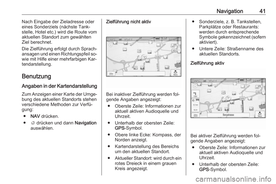 OPEL ZAFIRA C 2016 Infotainment-Handbuch (in German) Navigation41Nach Eingabe der Zieladresse oder
eines Sonderziels (nächste Tank‐
stelle, Hotel etc.) wird die Route vom
aktuellen Standort zum gewählten
Ziel berechnet.
Die Zielführung erfolgt durc OPEL ZAFIRA C 2016 Infotainment-Handbuch (in German) Navigation41Nach Eingabe der Zieladresse oder
eines Sonderziels (nächste Tank‐
stelle, Hotel etc.) wird die Route vom
aktuellen Standort zum gewählten
Ziel berechnet.
Die Zielführung erfolgt durc