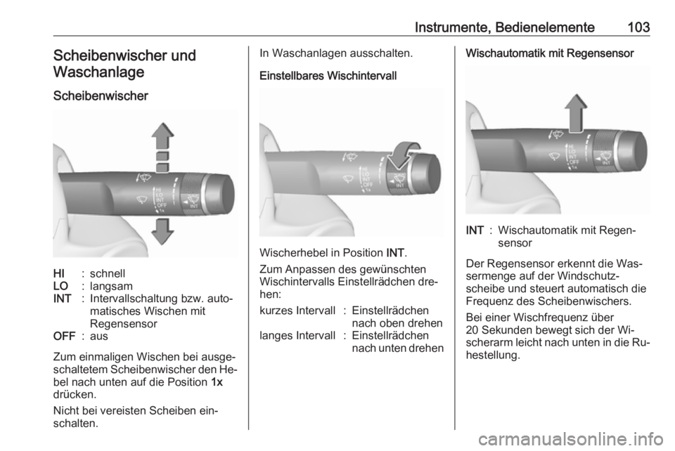 OPEL ZAFIRA C 2016  Betriebsanleitung (in German) Instrumente, Bedienelemente103Scheibenwischer undWaschanlage
ScheibenwischerHI:schnellLO:langsamINT:Intervallschaltung bzw. auto‐
matisches Wischen mit
RegensensorOFF:aus
Zum einmaligen Wischen bei 