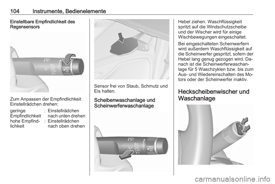 OPEL ZAFIRA C 2016  Betriebsanleitung (in German) 104Instrumente, BedienelementeEinstellbare Empfindlichkeit des
Regensensors
Zum Anpassen der Empfindlichkeit
Einstellrädchen drehen:
geringe
Empfindlichkeit:Einstellrädchen
nach unten drehenhohe Emp