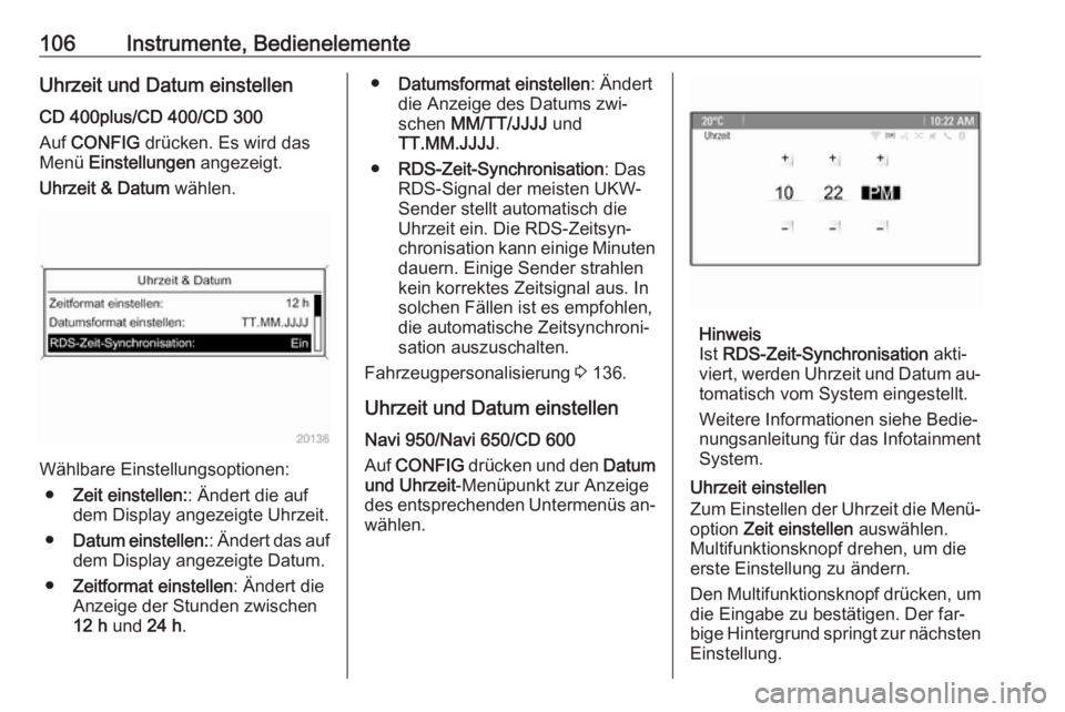 OPEL ZAFIRA C 2016  Betriebsanleitung (in German) 106Instrumente, BedienelementeUhrzeit und Datum einstellen
CD 400plus/CD 400/CD 300
Auf  CONFIG  drücken. Es wird das
Menü  Einstellungen  angezeigt.
Uhrzeit & Datum  wählen.
Wählbare Einstellungs