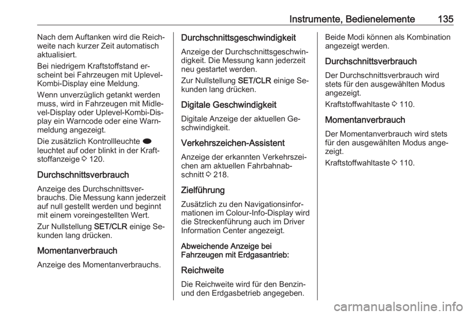 OPEL ZAFIRA C 2016  Betriebsanleitung (in German) Instrumente, Bedienelemente135Nach dem Auftanken wird die Reich‐
weite nach kurzer Zeit automatisch
aktualisiert.
Bei niedrigem Kraftstoffstand er‐
scheint bei Fahrzeugen mit Uplevel-
Kombi-Displa