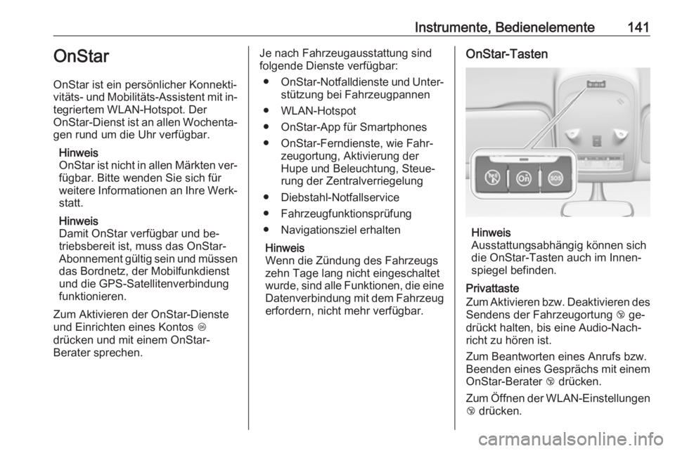 OPEL ZAFIRA C 2016  Betriebsanleitung (in German) Instrumente, Bedienelemente141OnStar
OnStar ist ein persönlicher Konnekti‐
vitäts- und Mobilitäts-Assistent mit in‐ tegriertem WLAN-Hotspot. Der
OnStar-Dienst ist an allen Wochenta‐ gen rund 