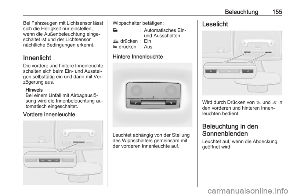 OPEL ZAFIRA C 2016  Betriebsanleitung (in German) Beleuchtung155Bei Fahrzeugen mit Lichtsensor lässt
sich die Helligkeit nur einstellen,
wenn die Außenbeleuchtung einge‐
schaltet ist und der Lichtsensor
nächtliche Bedingungen erkennt.
Innenlicht