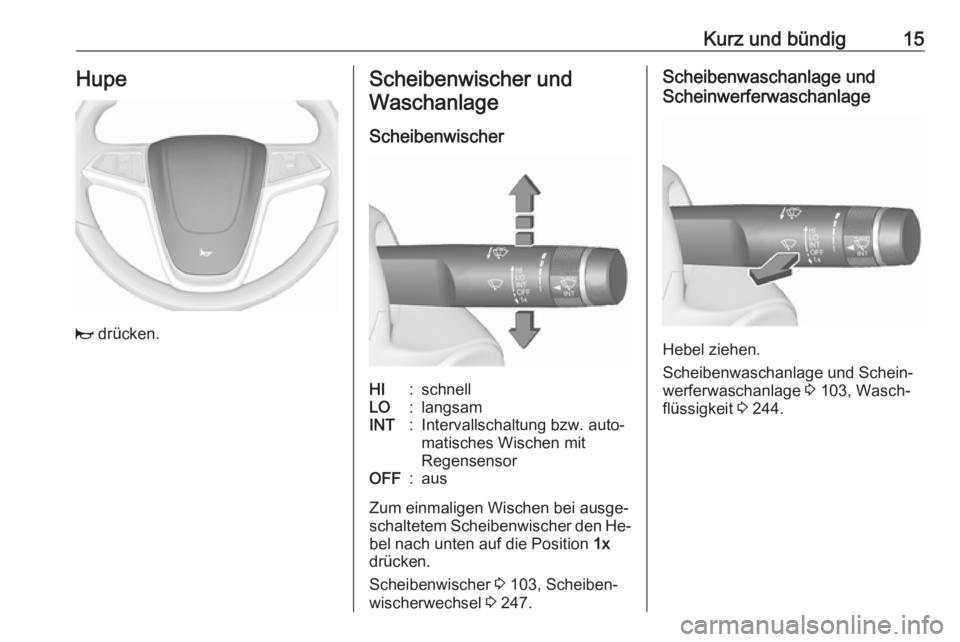 OPEL ZAFIRA C 2016  Betriebsanleitung (in German) Kurz und bündig15Hupe
j drücken.
Scheibenwischer und
Waschanlage
ScheibenwischerHI:schnellLO:langsamINT:Intervallschaltung bzw. auto‐
matisches Wischen mit
RegensensorOFF:aus
Zum einmaligen Wische