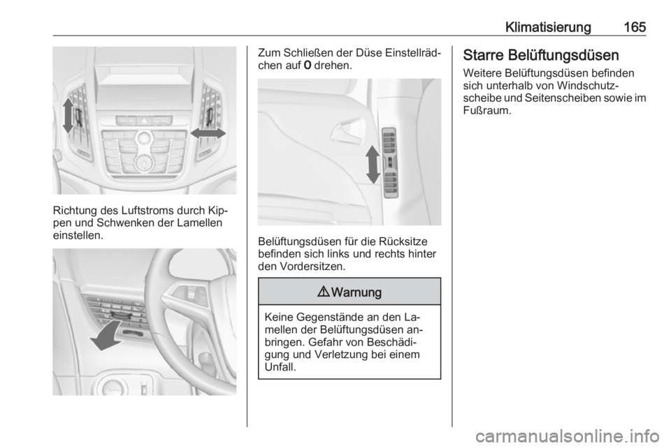 OPEL ZAFIRA C 2016  Betriebsanleitung (in German) Klimatisierung165
Richtung des Luftstroms durch Kip‐
pen und Schwenken der Lamellen
einstellen.
Zum Schließen der Düse Einstellräd‐
chen auf  7 drehen.
Belüftungsdüsen für die Rücksitze
bef