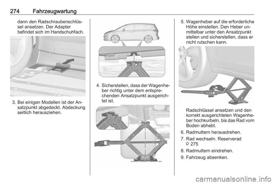 OPEL ZAFIRA C 2016  Betriebsanleitung (in German) 274Fahrzeugwartungdann den Radschraubenschlüs‐
sel ansetzen. Der Adapter
befindet sich im Handschuhfach.
3. Bei einigen Modellen ist der An‐ satzpunkt abgedeckt. Abdeckung
seitlich herausziehen.
