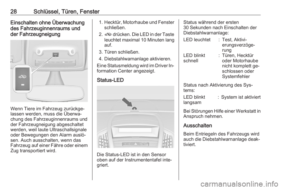 OPEL ZAFIRA C 2016  Betriebsanleitung (in German) 28Schlüssel, Türen, FensterEinschalten ohne Überwachung
des Fahrzeuginnenraums und
der Fahrzeugneigung
Wenn Tiere im Fahrzeug zurückge‐
lassen werden, muss die Überwa‐
chung des Fahrzeuginnen