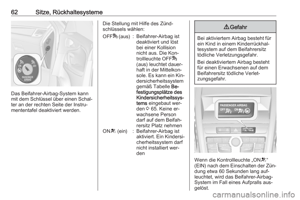 OPEL ZAFIRA C 2016  Betriebsanleitung (in German) 62Sitze, Rückhaltesysteme
Das Beifahrer-Airbag-System kann
mit dem Schlüssel über einen Schal‐
ter an der rechten Seite der Instru‐
mententafel deaktiviert werden.
Die Stellung mit Hilfe des Z�