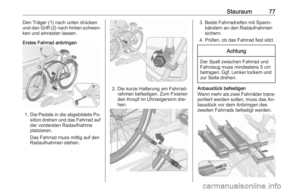 OPEL ZAFIRA C 2016  Betriebsanleitung (in German) Stauraum77Den Träger (1) nach unten drücken
und den Griff (2) nach hinten schwen‐
ken und einrasten lassen.
Erstes Fahrrad anbringen
1. Die Pedale in die abgebildete Po‐
sition drehen und das Fa