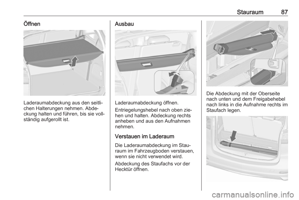 OPEL ZAFIRA C 2016  Betriebsanleitung (in German) Stauraum87Öffnen
Laderaumabdeckung aus den seitli‐
chen Halterungen nehmen. Abde‐ ckung halten und führen, bis sie voll‐ständig aufgerollt ist.
Ausbau
Laderaumabdeckung öffnen.
Entriegelungs