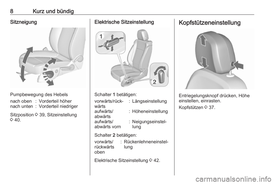 OPEL ZAFIRA C 2016  Betriebsanleitung (in German) 8Kurz und bündigSitzneigung
Pumpbewegung des Hebels
nach oben:Vorderteil höhernach unten:Vorderteil niedriger
Sitzposition 3 39, Sitzeinstellung
3  40.
Elektrische Sitzeinstellung
Schalter  1 betät