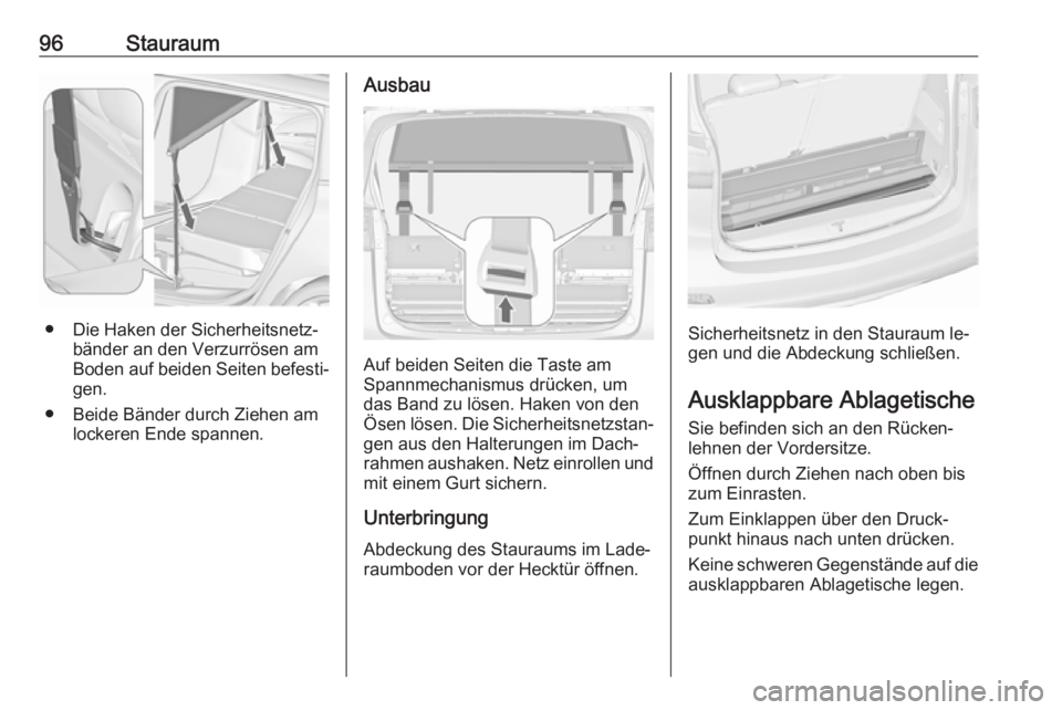 OPEL ZAFIRA C 2016  Betriebsanleitung (in German) 96Stauraum
● Die Haken der Sicherheitsnetz‐bänder an den Verzurrösen am
Boden auf beiden Seiten befesti‐
gen.
● Beide Bänder durch Ziehen am lockeren Ende spannen.
Ausbau
Auf beiden Seiten 