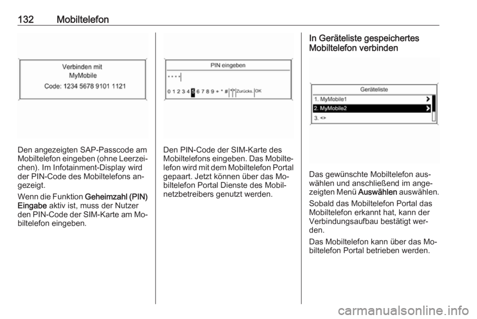 OPEL ZAFIRA C 2016.5  Infotainment-Handbuch (in German) 132Mobiltelefon
Den angezeigten SAP-Passcode am
Mobiltelefon eingeben (ohne Leerzei‐
chen). Im Infotainment-Display wird
der PIN-Code des Mobiltelefons an‐
gezeigt.
Wenn die Funktion  Geheimzahl (