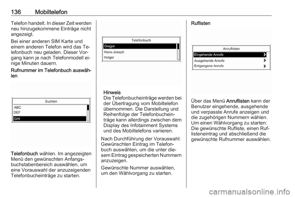 OPEL ZAFIRA C 2016.5  Infotainment-Handbuch (in German) 136MobiltelefonTelefon handelt. In dieser Zeit werdenneu hinzugekommene Einträge nicht
angezeigt.
Bei einer anderen SIM Karte und
einem anderen Telefon wird das Te‐
lefonbuch neu geladen. Dieser Vo