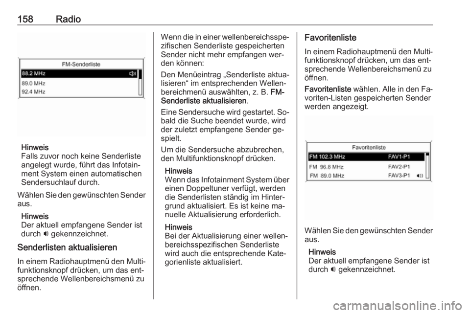 OPEL ZAFIRA C 2016.5  Infotainment-Handbuch (in German) 158Radio
Hinweis
Falls zuvor noch keine Senderliste
angelegt wurde, führt das Infotain‐
ment System einen automatischen
Sendersuchlauf durch.
Wählen Sie den gewünschten Sender
aus.
Hinweis
Der ak
