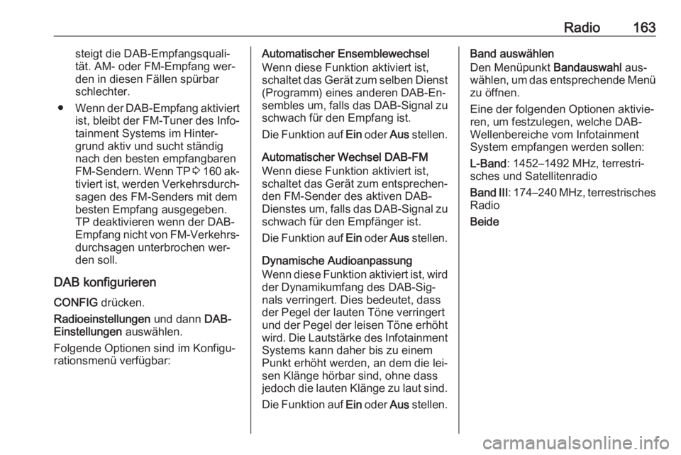 OPEL ZAFIRA C 2016.5  Infotainment-Handbuch (in German) Radio163steigt die DAB-Empfangsquali‐
tät. AM- oder FM-Empfang wer‐
den in diesen Fällen spürbar
schlechter.
● Wenn der DAB-Empfang aktiviert
ist, bleibt der FM-Tuner des Info‐
tainment Sys