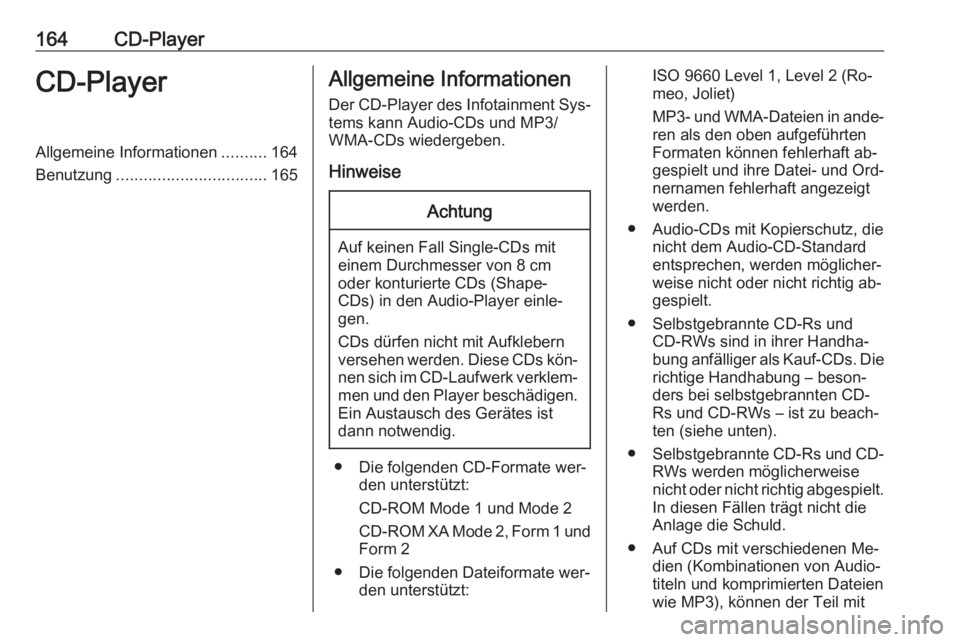 OPEL ZAFIRA C 2016.5  Infotainment-Handbuch (in German) 164CD-PlayerCD-PlayerAllgemeine Informationen..........164
Benutzung ................................. 165Allgemeine Informationen
Der CD-Player des Infotainment Sys‐
tems kann Audio-CDs und MP3/
WM