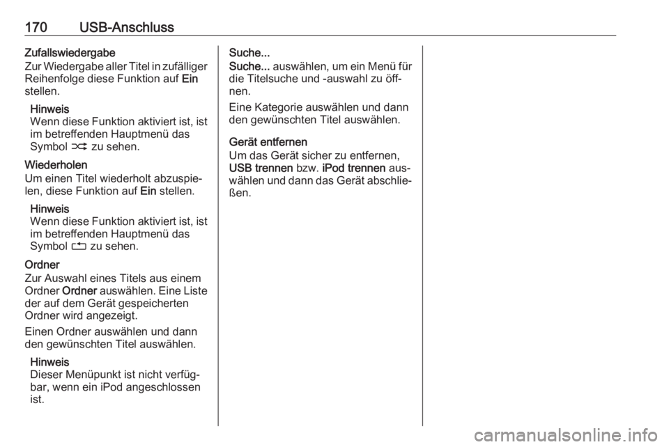 OPEL ZAFIRA C 2016.5  Infotainment-Handbuch (in German) 170USB-AnschlussZufallswiedergabe
Zur Wiedergabe aller Titel in zufälliger Reihenfolge diese Funktion auf  Ein
stellen.
Hinweis
Wenn diese Funktion aktiviert ist, ist im betreffenden Hauptmenü das
S