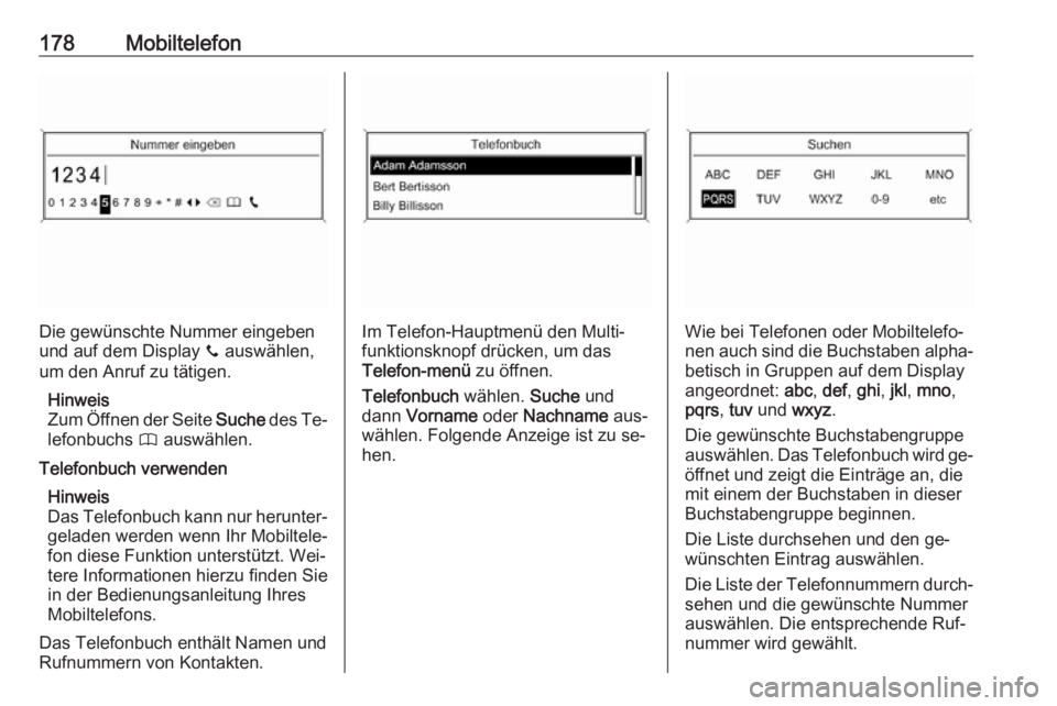 OPEL ZAFIRA C 2016.5 Infotainment-Handbuch (in German) 178Mobiltelefon
Die gewünschte Nummer eingeben
und auf dem Display y auswählen,
um den Anruf zu tätigen.
Hinweis
Zum Öffnen der Seite Suche des Te‐
lefonbuchs 4 auswählen.
Telefonbuch verwen OPEL ZAFIRA C 2016.5 Infotainment-Handbuch (in German) 178Mobiltelefon
Die gewünschte Nummer eingeben
und auf dem Display y auswählen,
um den Anruf zu tätigen.
Hinweis
Zum Öffnen der Seite Suche des Te‐
lefonbuchs 4 auswählen.
Telefonbuch verwen