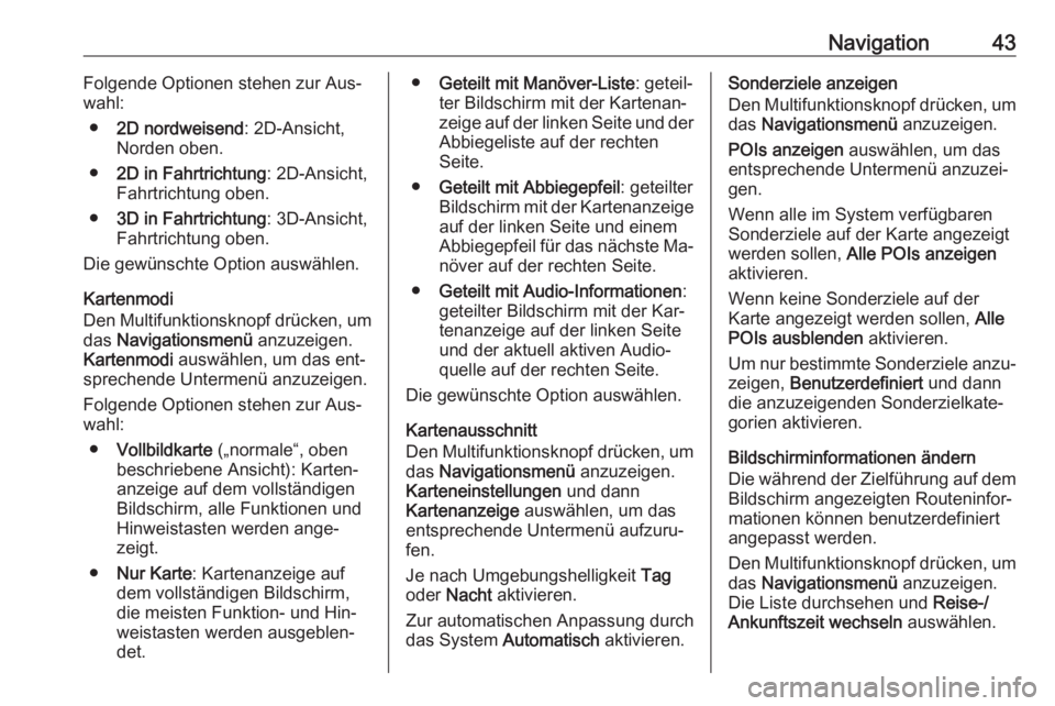OPEL ZAFIRA C 2016.5  Infotainment-Handbuch (in German) Navigation43Folgende Optionen stehen zur Aus‐
wahl:
● 2D nordweisend : 2D-Ansicht,
Norden oben.
● 2D in Fahrtrichtung : 2D-Ansicht,
Fahrtrichtung oben.
● 3D in Fahrtrichtung : 3D-Ansicht,
Fahr