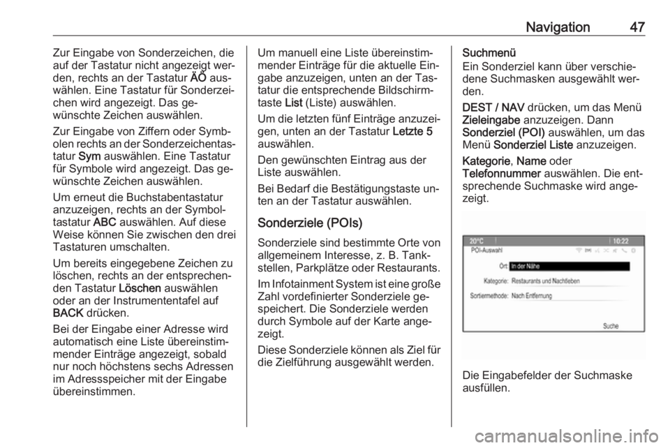 OPEL ZAFIRA C 2016.5  Infotainment-Handbuch (in German) Navigation47Zur Eingabe von Sonderzeichen, die
auf der Tastatur nicht angezeigt wer‐
den, rechts an der Tastatur  ÄÖ aus‐
wählen. Eine Tastatur für Sonderzei‐ chen wird angezeigt. Das ge‐

